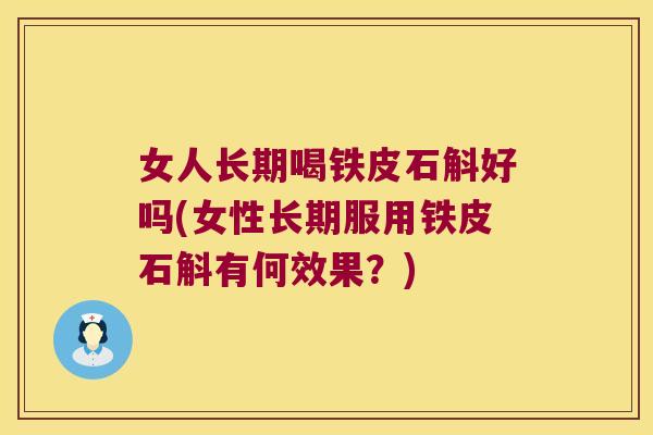 女人长期喝铁皮石斛好吗(女性长期服用铁皮石斛有何效果？)