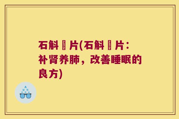 石斛坉片(石斛坉片：补肾养肺，改善睡眠的良方)