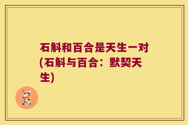 石斛和百合是天生一对(石斛与百合：默契天生)