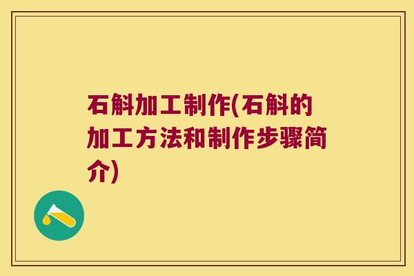 石斛加工制作(石斛的加工方法和制作步骤简介)