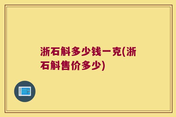 浙石斛多少钱一克(浙石斛售价多少)