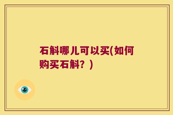 石斛哪儿可以买(如何购买石斛？)