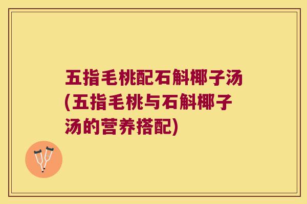 五指毛桃配石斛椰子汤(五指毛桃与石斛椰子汤的营养搭配)