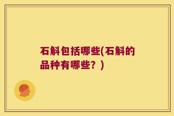 石斛包括哪些(石斛的品种有哪些？)