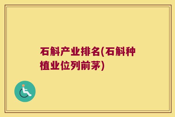 石斛产业排名(石斛种植业位列前茅)