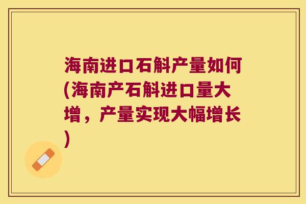 海南进口石斛产量如何(海南产石斛进口量大增，产量实现大幅增长)