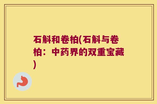 石斛和卷柏(石斛与卷柏：中药界的双重宝藏)