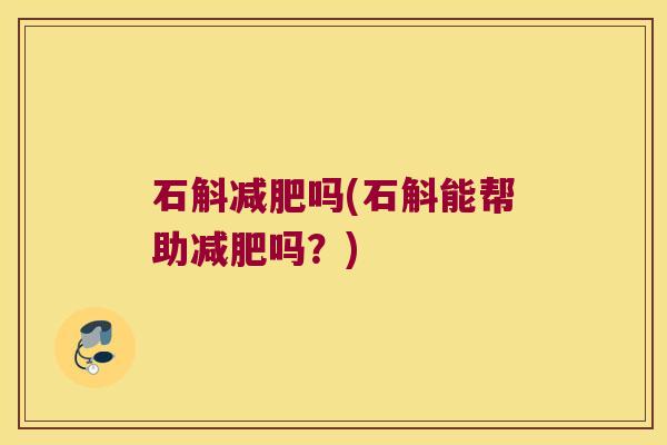 石斛吗(石斛能帮助吗?) 石斛吗(石斛能帮助吗?)