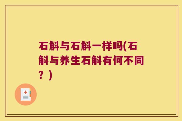 石斛与石斛一样吗(石斛与养生石斛有何不同？)