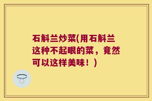 石斛兰炒菜(用石斛兰这种不起眼的菜，竟然可以这样美味！)