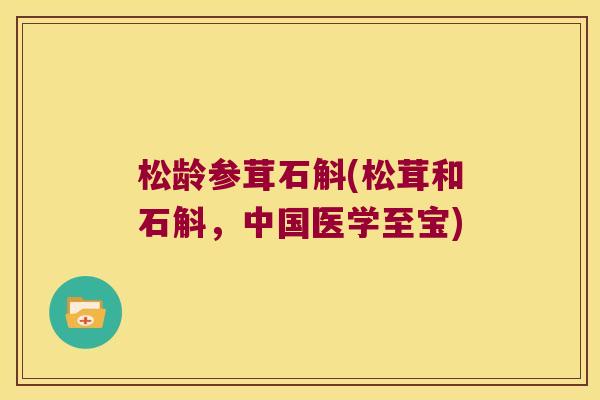 松龄参茸石斛(松茸和石斛，中国医学至宝)
