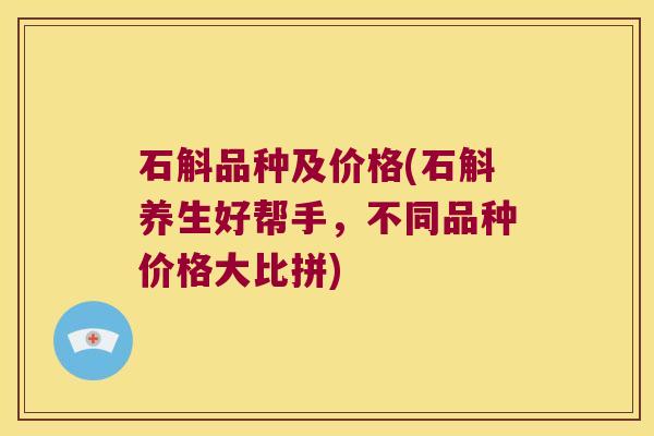 石斛品种及价格(石斛养生好帮手，不同品种价格大比拼)