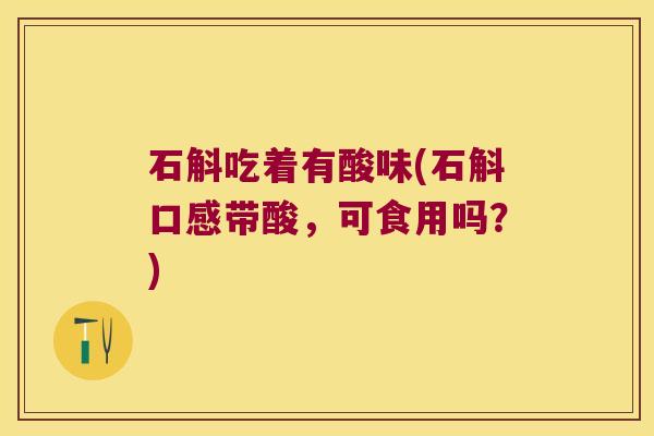 石斛吃着有酸味(石斛口感带酸，可食用吗？)