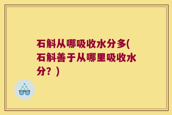 石斛从哪吸收水分多(石斛善于从哪里吸收水分?) 石斛从哪吸收水分多(石斛善于从哪里吸收水分?)