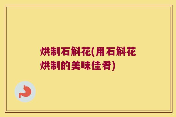 烘制石斛花(用石斛花烘制的美味佳肴)