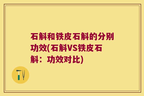 石斛和铁皮石斛的分别功效(石斛VS铁皮石斛：功效对比)