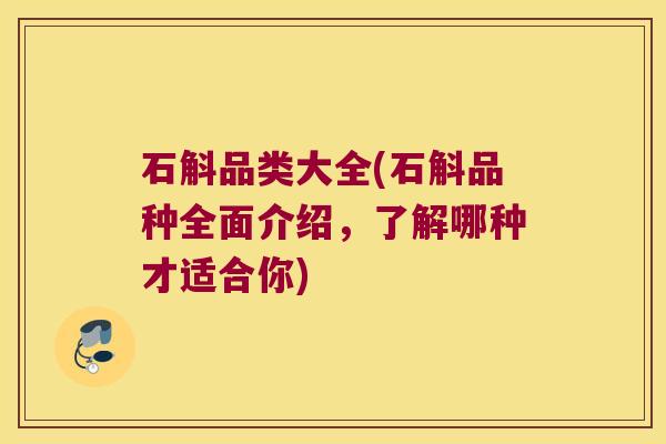 石斛品类大全(石斛品种全面介绍，了解哪种才适合你)