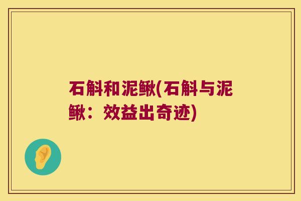 石斛和泥鳅(石斛与泥鳅:效益出奇迹) 石斛和泥鳅(石斛与泥鳅:效益出奇迹)