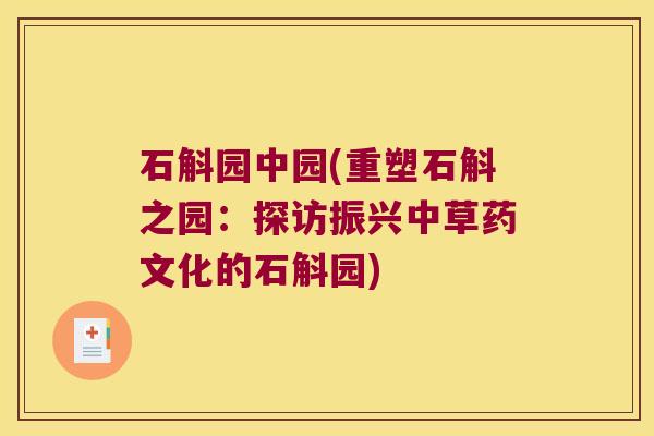 石斛园中园(重塑石斛之园：探访振兴中草药文化的石斛园)