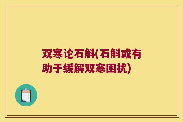 双寒论石斛(石斛或有助于缓解双寒困扰)