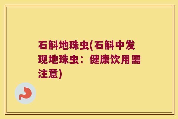 石斛地珠虫(石斛中发现地珠虫：健康饮用需注意)