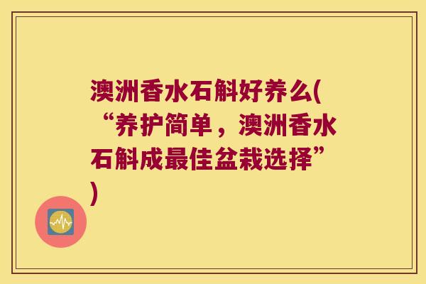 澳洲香水石斛好养么(“养护简单，澳洲香水石斛成最佳盆栽选择”)
