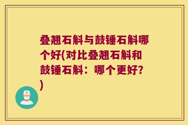 叠翘石斛与鼓锤石斛哪个好(对比叠翘石斛和鼓锤石斛：哪个更好？)