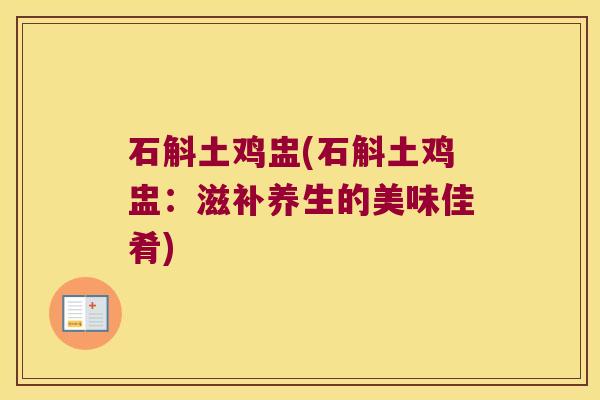 石斛土鸡盅(石斛土鸡盅：滋补养生的美味佳肴)