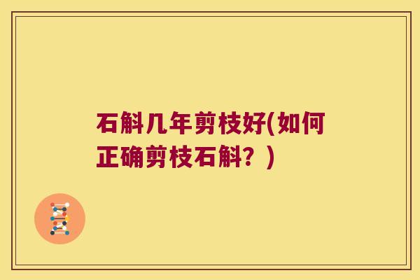 石斛几年剪枝好(如何正确剪枝石斛？)