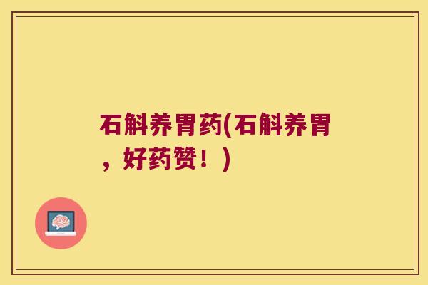 石斛养胃药(石斛养胃，好药赞！)