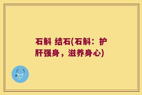 石斛 结石(石斛：护肝强身，滋养身心)