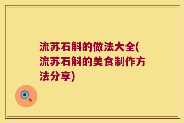 流苏石斛的做法大全(流苏石斛的美食制作方法分享)