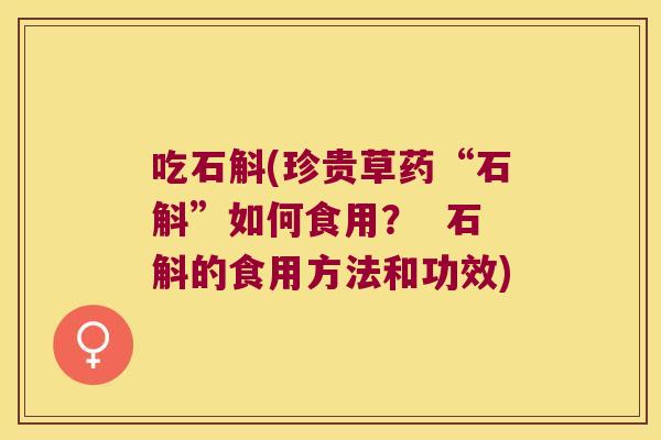 吃石斛(珍贵草药“石斛”如何食用？  石斛的食用方法和功效)