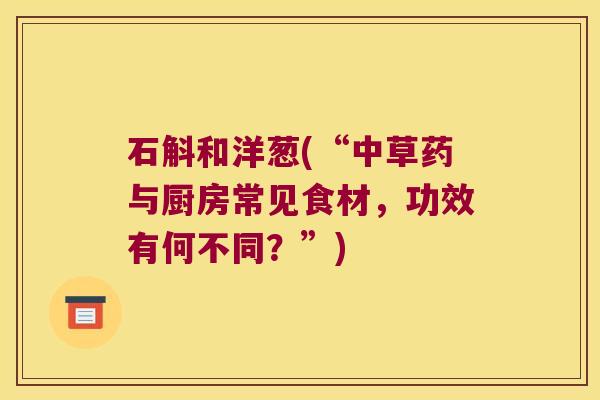 石斛和洋葱(“中草药与厨房常见食材，功效有何不同？”)