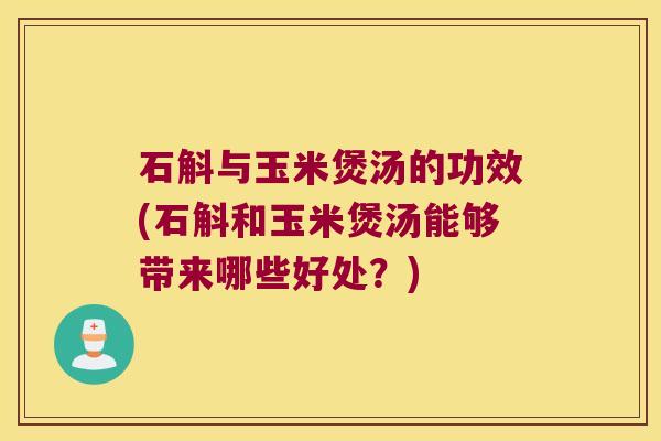 石斛与玉米煲汤的功效(石斛和玉米煲汤能够带来哪些好处？)