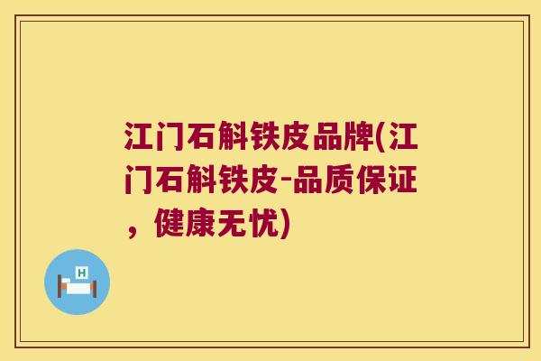 江门石斛铁皮品牌(江门石斛铁皮-品质保证，健康无忧)