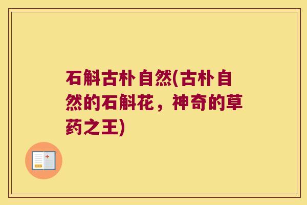 石斛古朴自然(古朴自然的石斛花，神奇的草药之王)