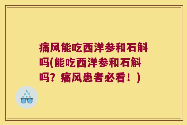 痛风能吃西洋参和石斛吗(能吃西洋参和石斛吗？痛风患者必看！)