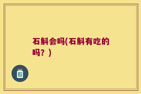 石斛会吗(石斛有吃的吗?) 石斛会吗(石斛有吃的吗?)