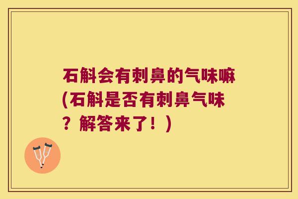 石斛会有刺鼻的气味嘛(石斛是否有刺鼻气味？解答来了！)