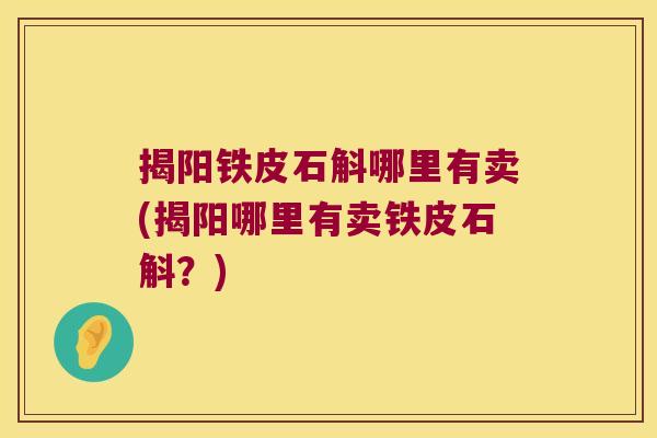 揭阳铁皮石斛哪里有卖(揭阳哪里有卖铁皮石斛？)