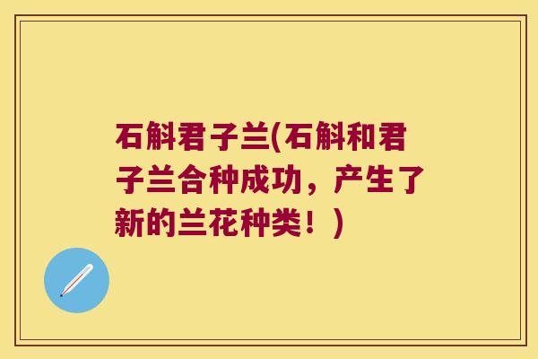石斛君子兰(石斛和君子兰合种成功，产生了新的兰花种类！)