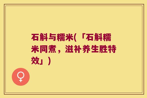 石斛与糯米(「石斛糯米同煮，滋补养生胜特效」)
