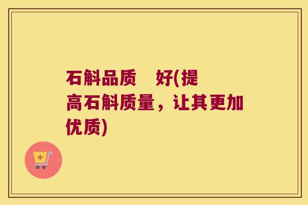 石斛品质 好(提高石斛质量,让其更加优质) 石斛品质 好(提高石斛质量,让其更加优质)