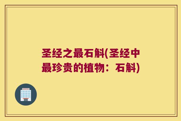 圣经之最石斛(圣经中最珍贵的植物：石斛)