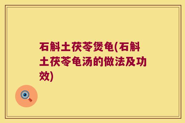 石斛土茯苓煲龟(石斛土茯苓龟汤的做法及功效)