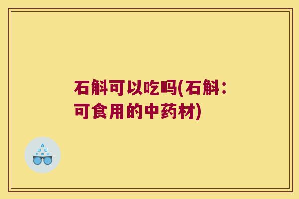 石斛可以吃吗(石斛：可食用的材)