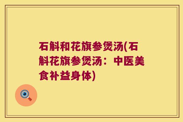 石斛和花旗参煲汤(石斛花旗参煲汤：中医美食补益身体)