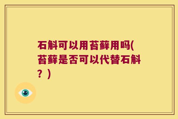 石斛可以用苔藓用吗(苔藓是否可以代替石斛？)