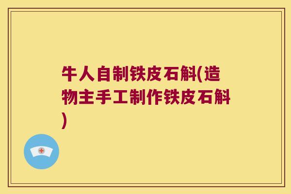 牛人自制铁皮石斛(造物主手工制作铁皮石斛)
